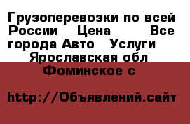 Грузоперевозки по всей России! › Цена ­ 33 - Все города Авто » Услуги   . Ярославская обл.,Фоминское с.